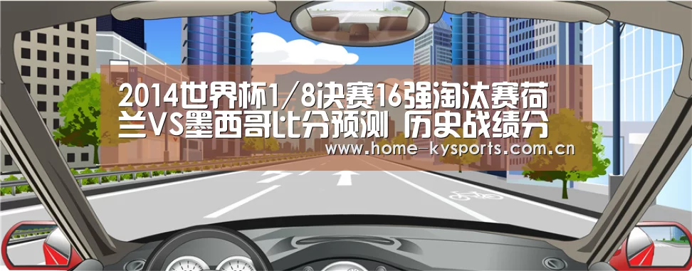 2014世界杯1/8决赛16强淘汰赛荷兰VS墨西哥比分预测 历史战绩分析谁会赢:开云(图1) 开云