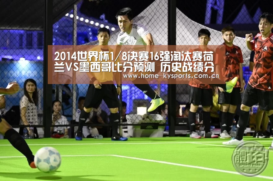 2014世界杯1/8决赛16强淘汰赛荷兰VS墨西哥比分预测 历史战绩分析谁会赢:开云(图2) 开云体育下载